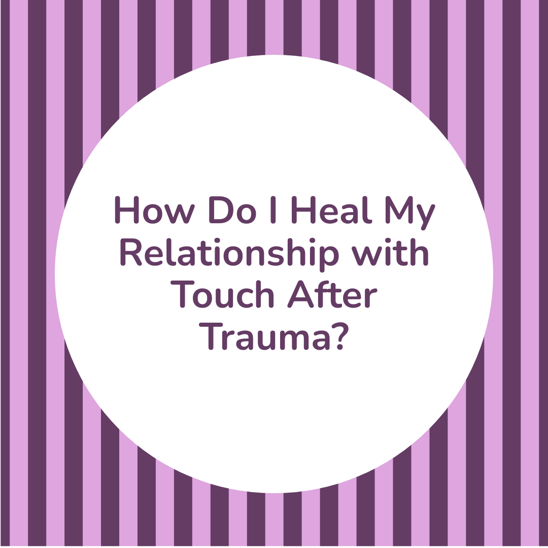 How Do I Heal My Relationship with Touch After Trauma?