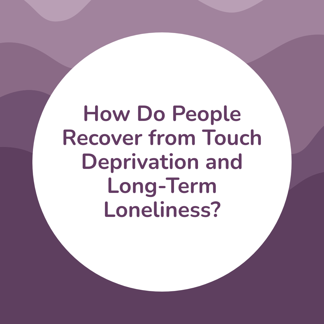 How Do People Recover from Touch Deprivation and Long-Term Loneliness?