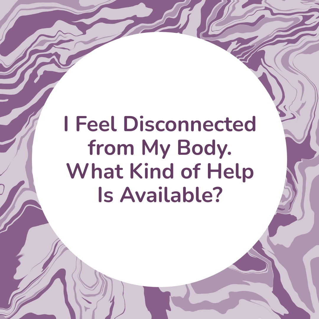 I Feel Disconnected from My Body. What Kind of Help Is Available?