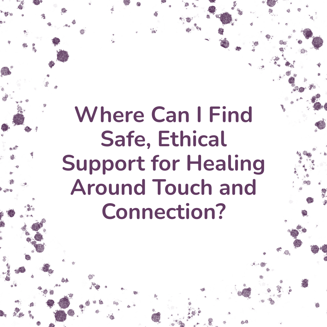Where Can I Find Safe, Ethical Support for Healing Around Touch and Connection?