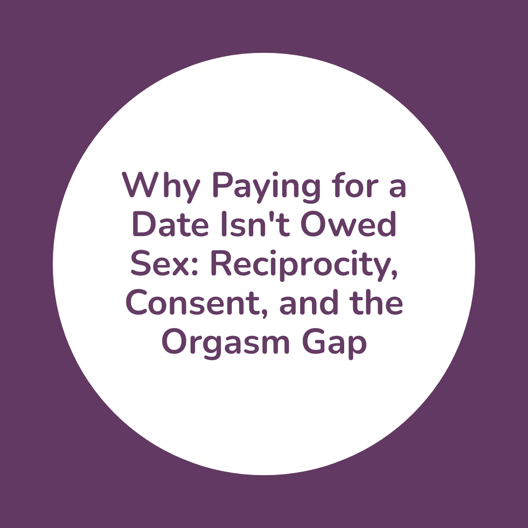 Why Paying for a Date Isn't Owed Sex: Reciprocity, Consent, and the Orgasm Gap