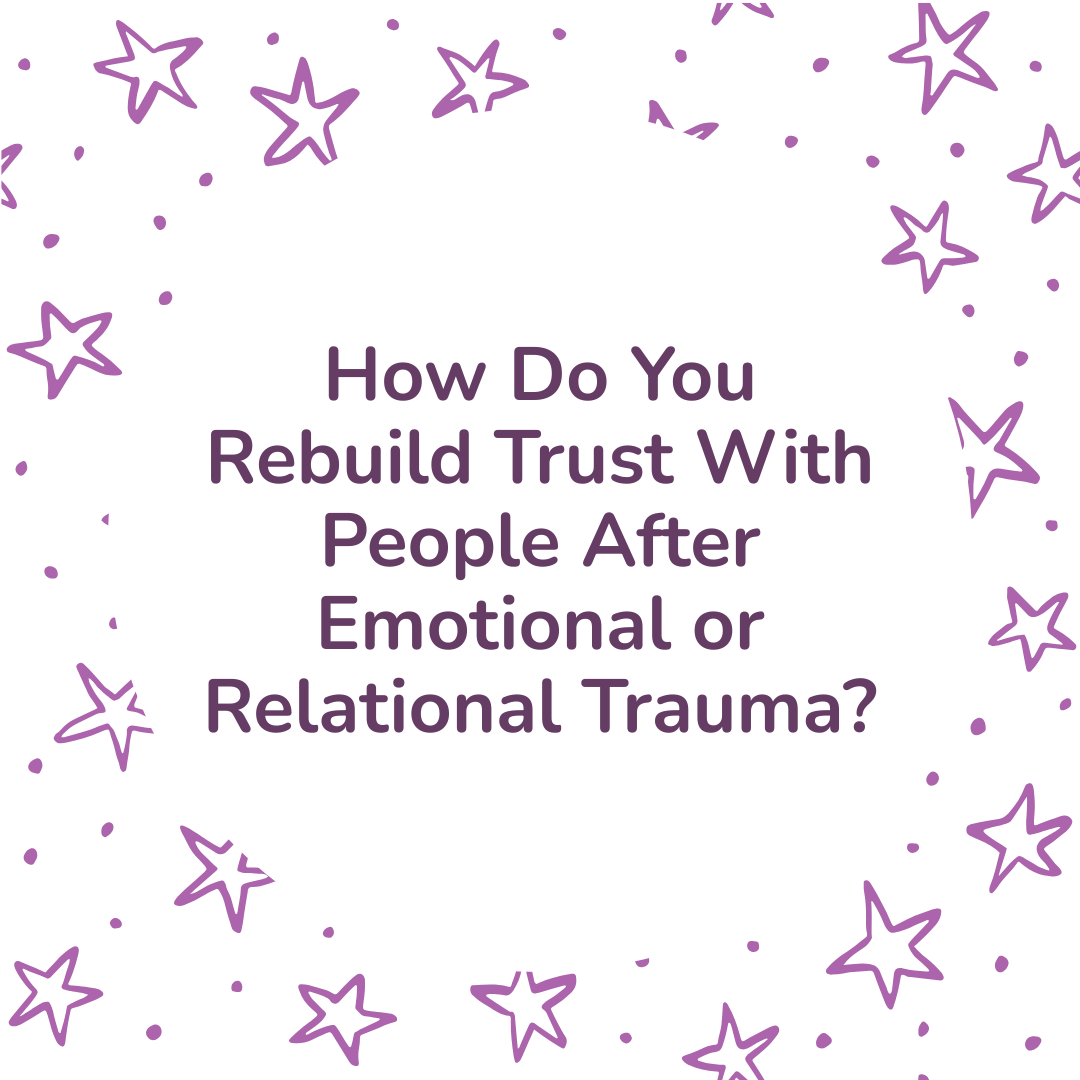 How Do You Rebuild Trust With People After Emotional or Relational Trauma?