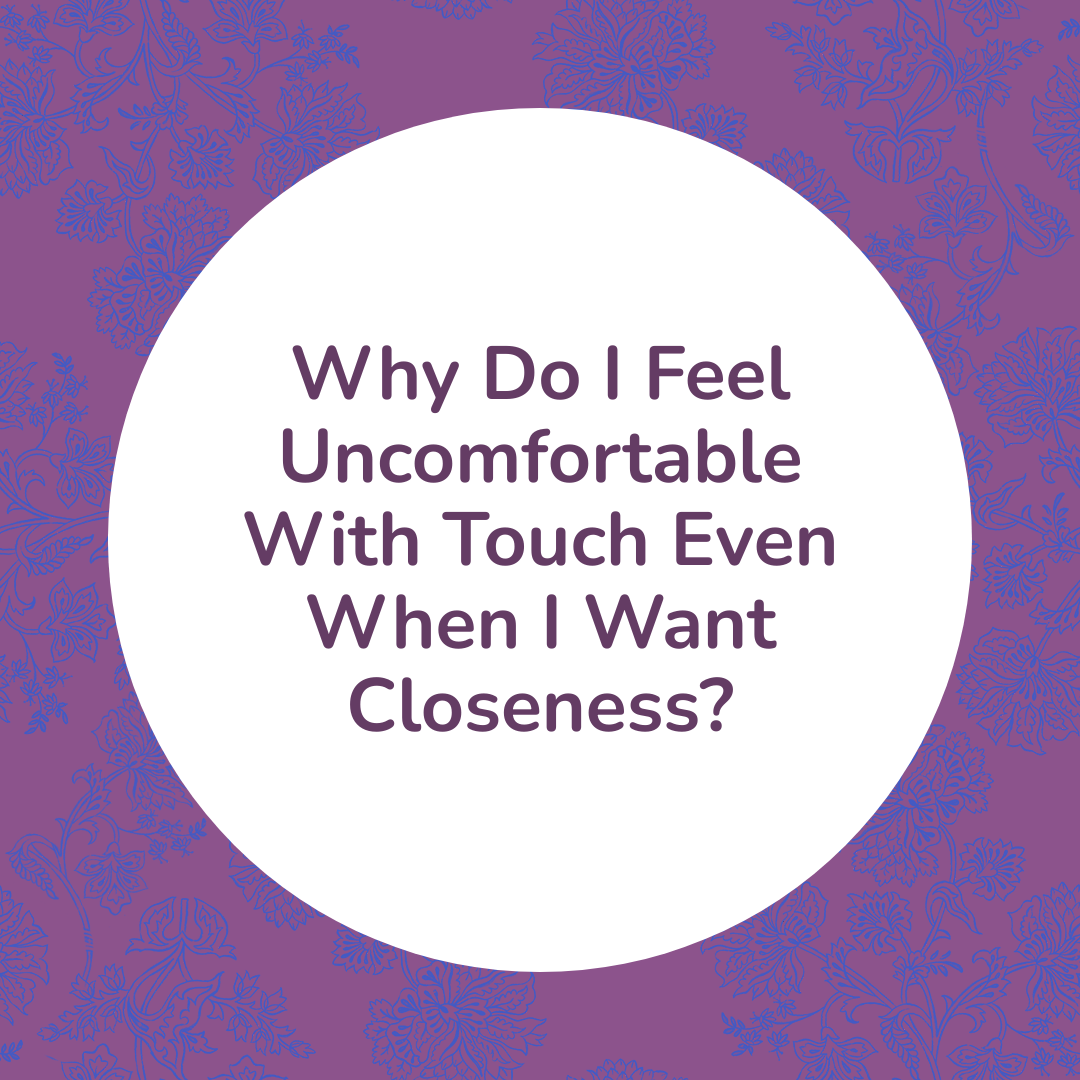 Why Do I Feel Uncomfortable With Touch Even When I Want Closeness?