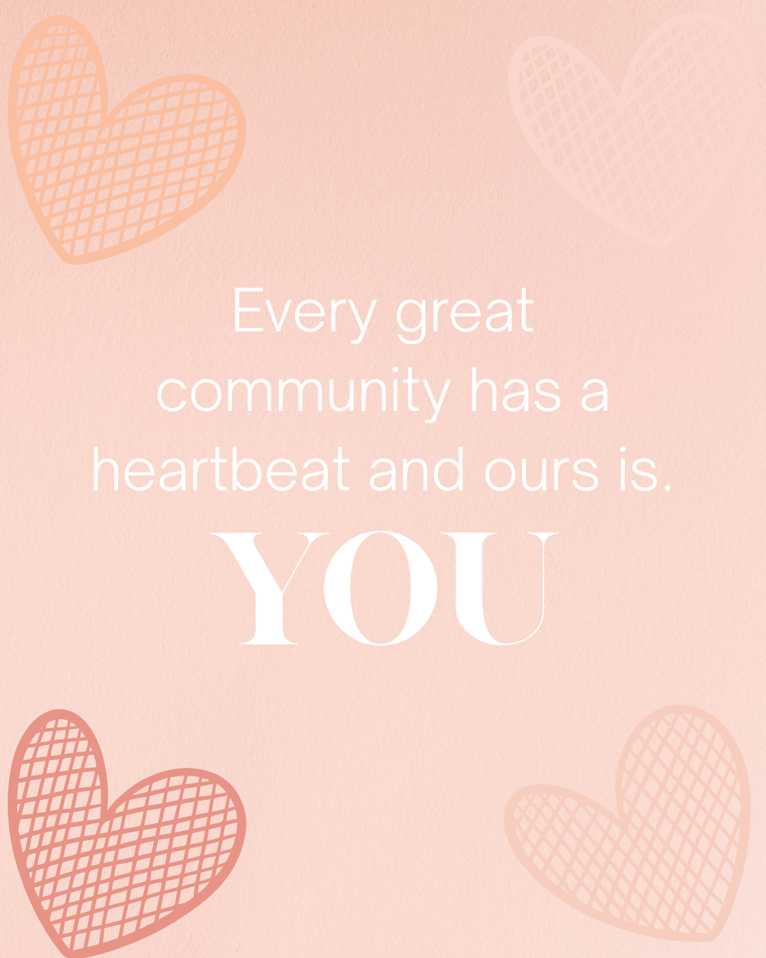 Every great community has a heartbeat and ours is YOU..png