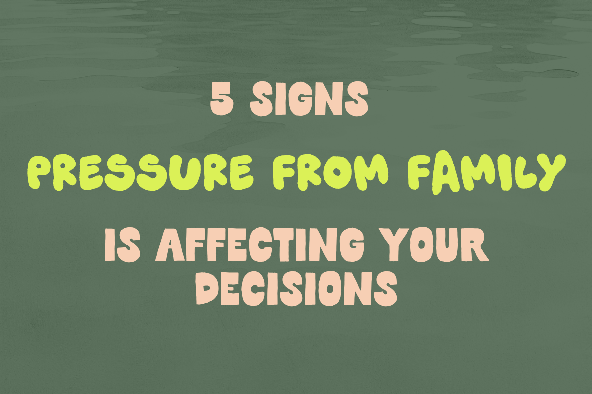 5 Signs Pressure From Family is Affecting Your Decisions