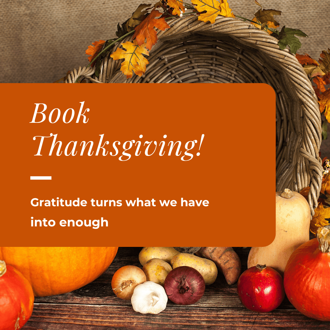 Title: "Book Thanksgiving!" in the middle. "Gratitude turns what we have into enough" below it. The background is of a cornucopia with fall fruits and vegetables on a wooden table.