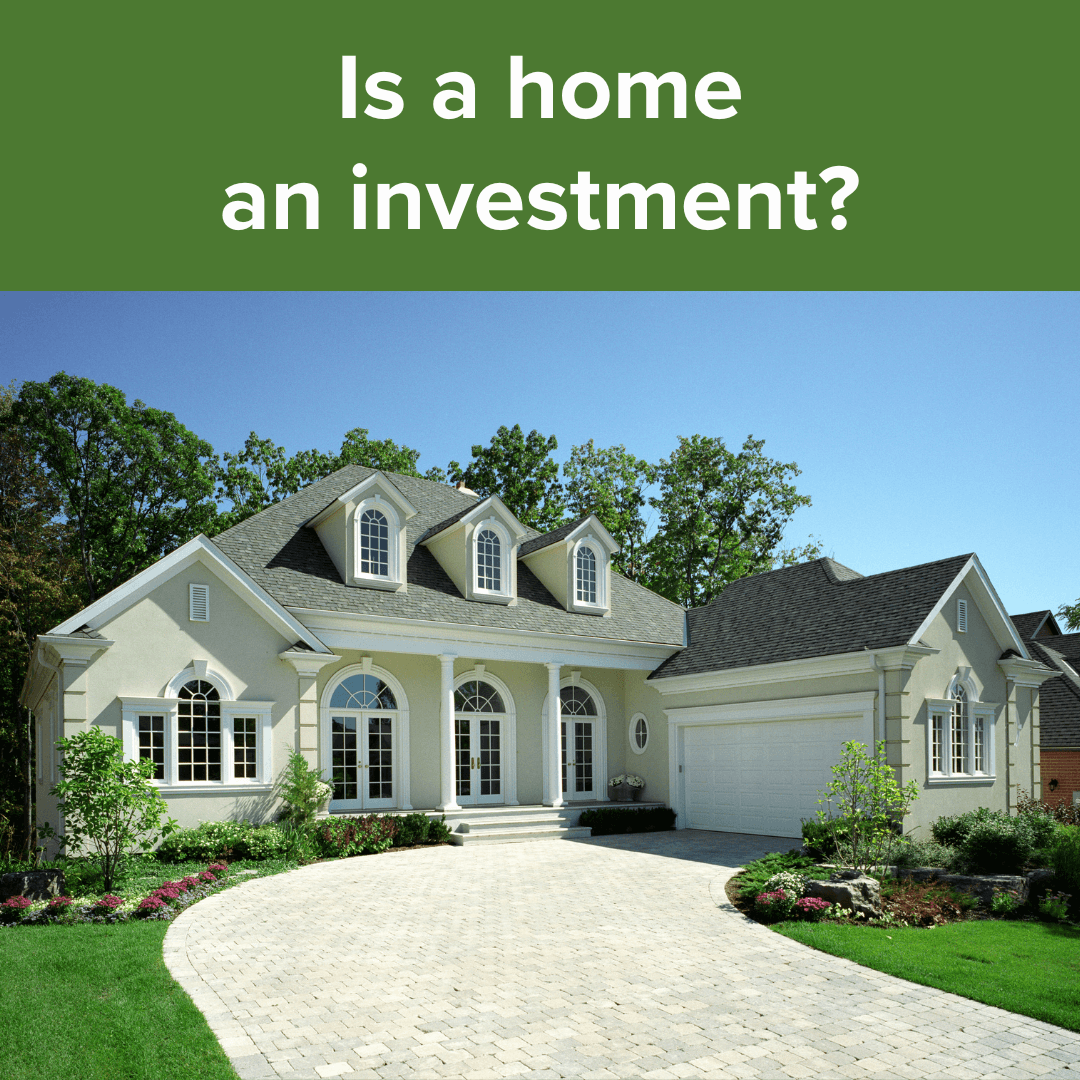Title: "Is a home an investment?" in white on top surrounded by a green border. Below it is a photo of a beautiful home in the suburbs on a sunny day with green trees and blue sky in the background.