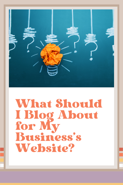 What Should I Blog About for My Business’s Website?