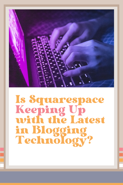 Is Squarespace Keeping Up with the Latest in Blogging Technology?