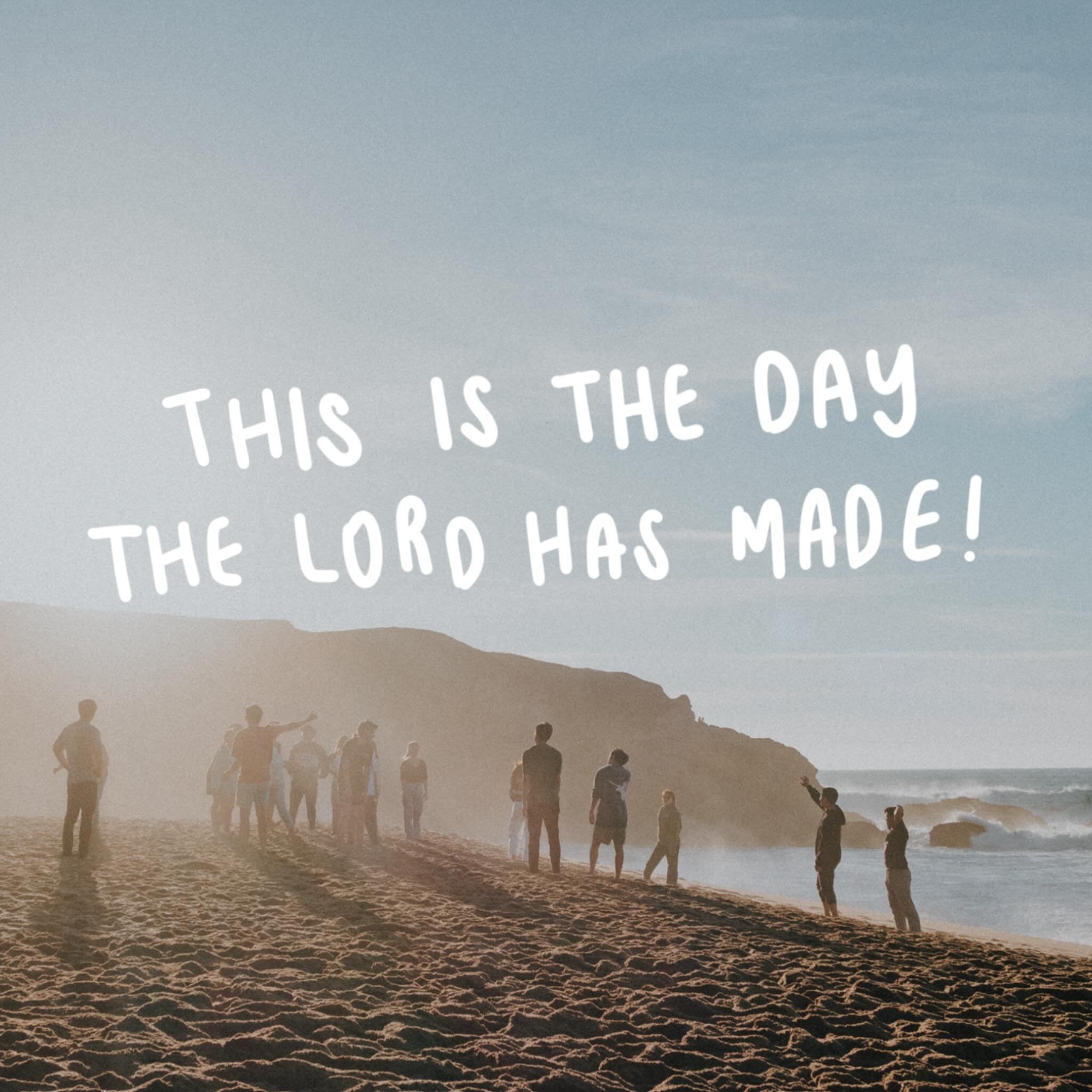 Psalm 118:24
This is the day the LORD has made; let us rejoice and be glad in it.