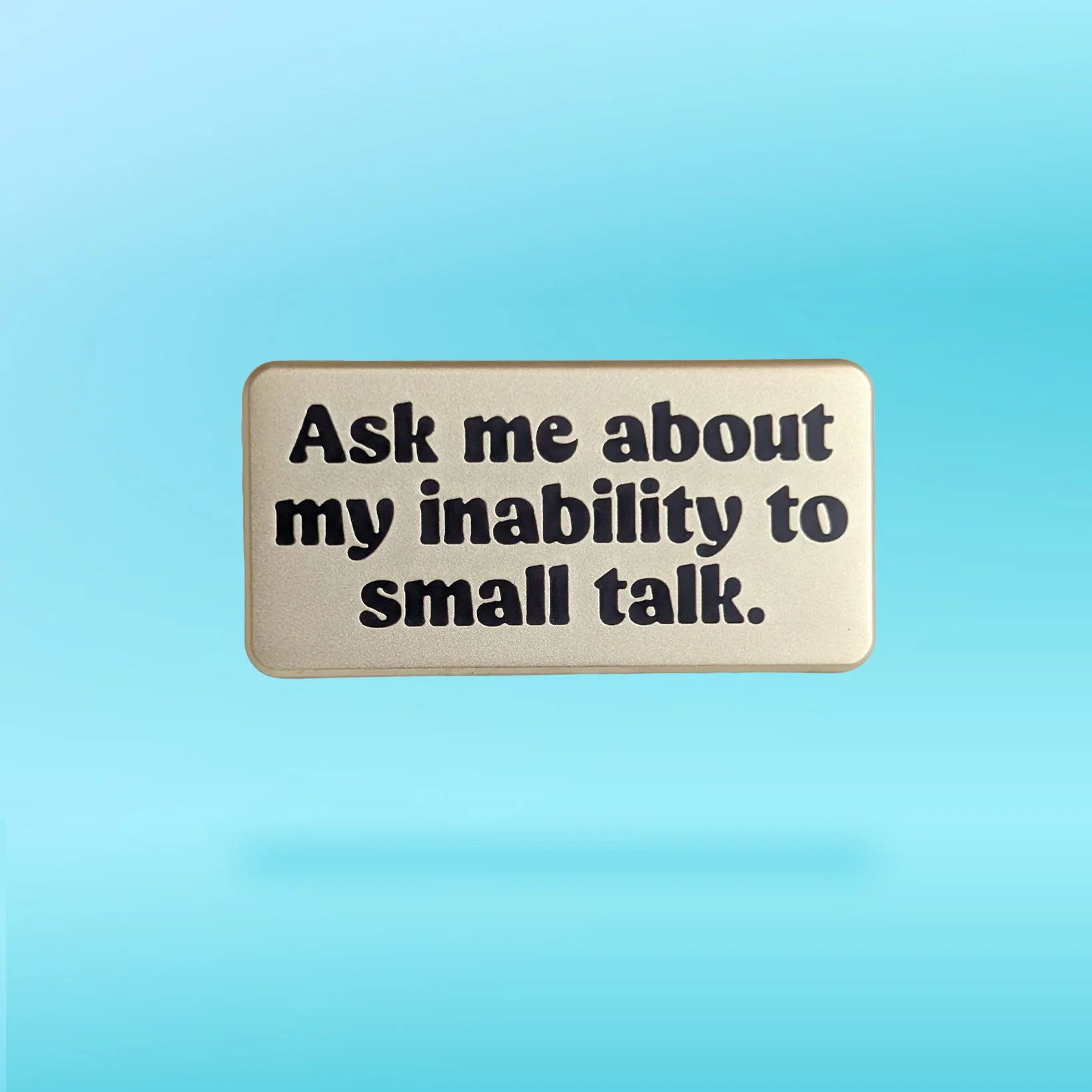 Ask me about my inability to small talk