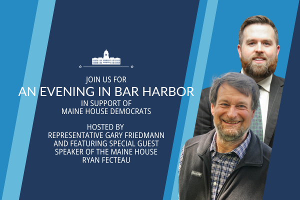 An Evening in Bar Harbor hosted by Rep. Gary Friedmann featuring Special Guest, Speaker of the House Ryan Fecteau