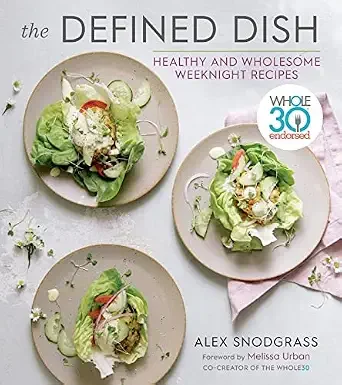 The Defined Dish: Whole30 Endorsed, Healthy and Wholesome Weeknight Recipes ― A NYT Bestselling Cookbook of Easy Gluten-Free and Paleo Meals (A Defined Dish Book, 1)