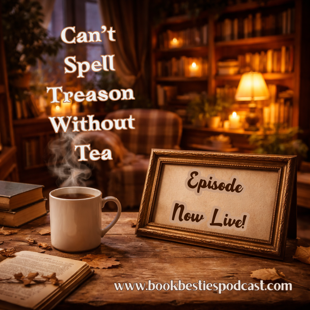 Book Besties Season 10 Episode 8: Can’t Spell Treason Without Tea