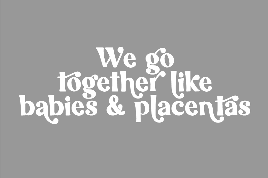 Text graphic with the phrase "We go together like babies & placentas" on a dark background.