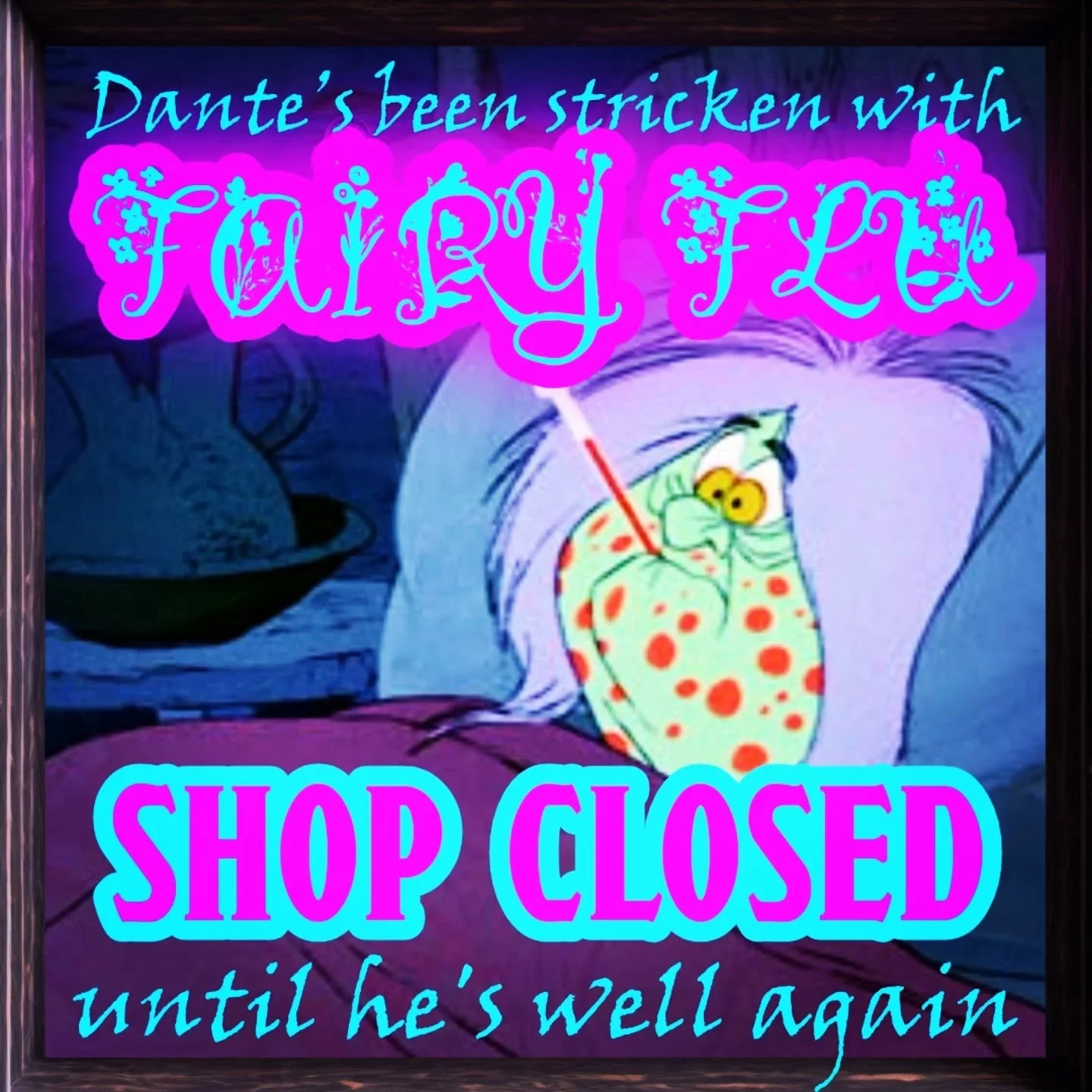 Dante has been stricken with Fairy Flu, so the shop will be closed until he feels well again. 
Please leave out a saucer of milk, pat of butter, and spoon of honey to help him regain his strength.