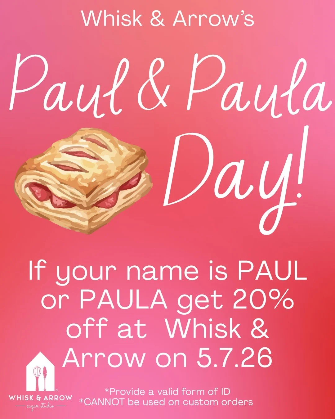 Tomorrow, Thursday, May 7th is PAUL and PAULA Day! If your name is Paul, or Paula get 20% off of your total purchase. This does not include custom orders. Please provide some form of proof of your name.
.
#whiskandarrow #paul #paula #nameday #bakery