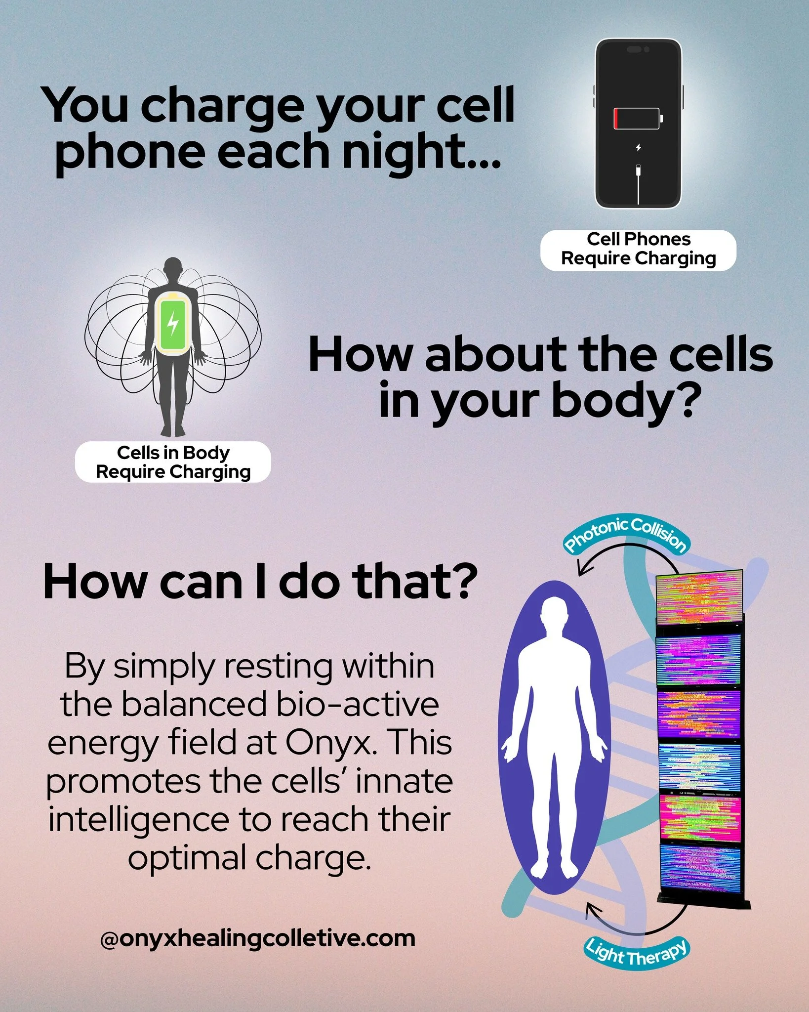 Just like your cell phone, our bodies hold cellular charge. Do you wish you could have an extra boost of energy? We welcome you to Onyx where the bio-active energy field promotes the cell's innate intelligence to reach their optimal charge.

Let's ge