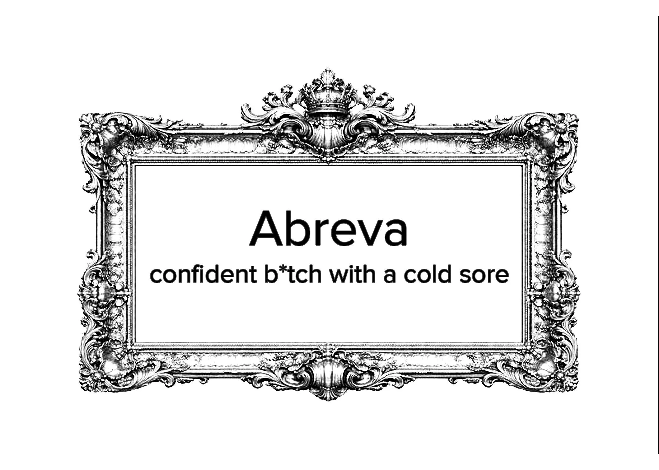 Abreva: Confident B*tch with a Cold Sore
