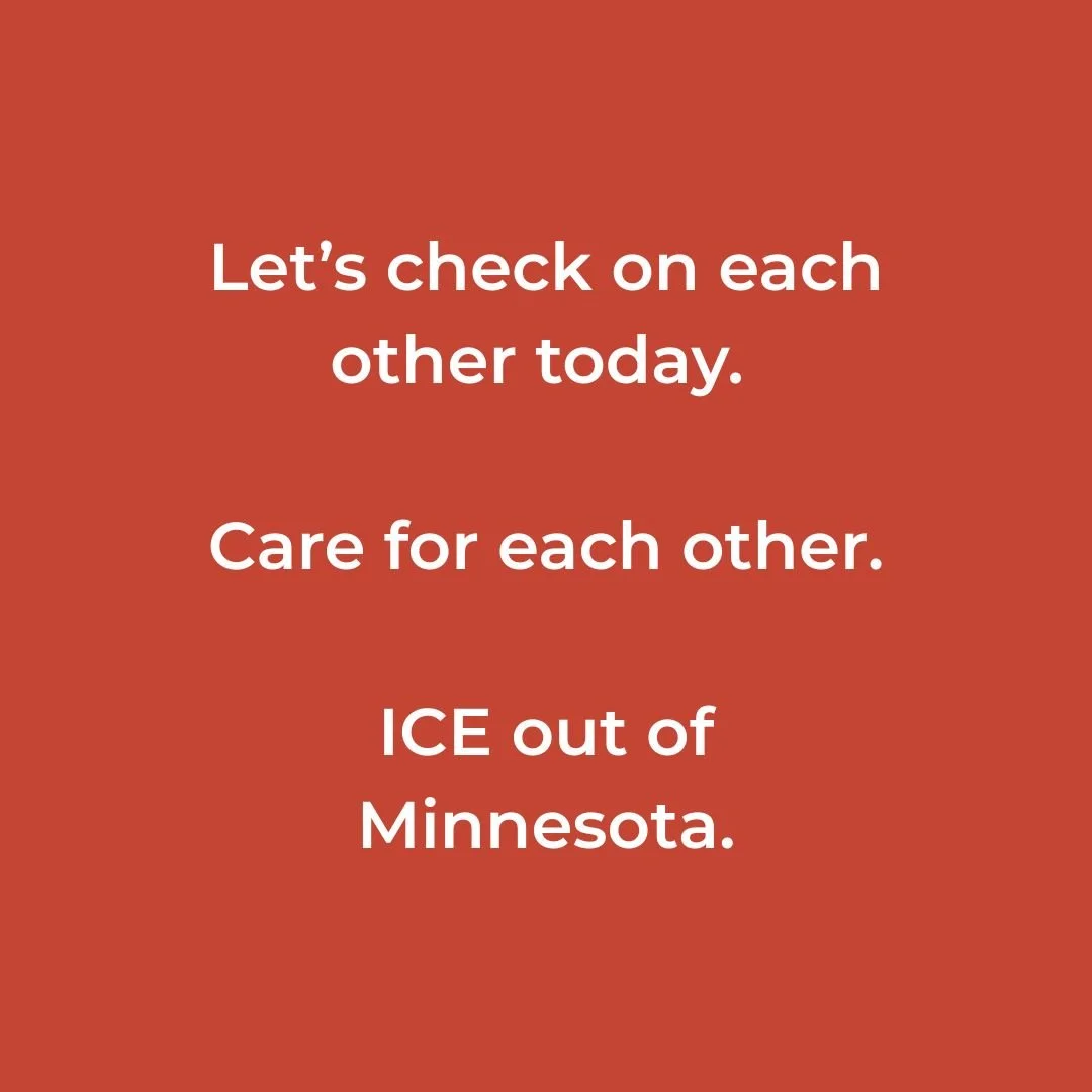 Let&rsquo;s check on each other today. Give each other care. Find out what we need.

Like many folks, I am reeling from the inhumane violence in Minneapolis (where I call home) over the last couple days. Increased and unwanted ICE presence in our cit