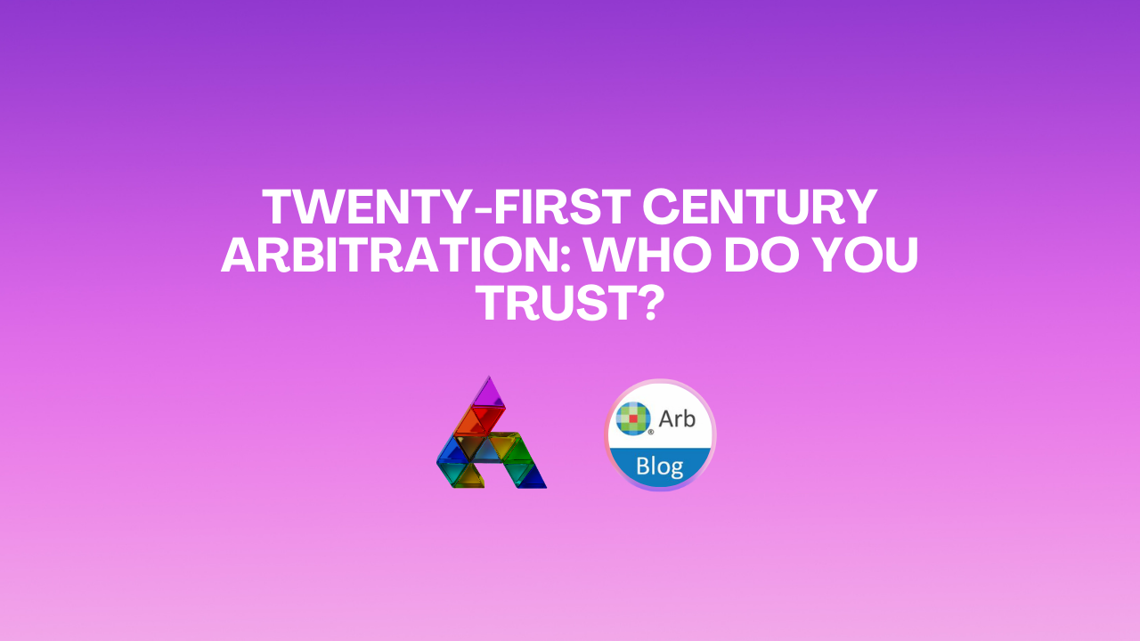 Twenty-First Century Arbitration: Who Do You Trust?