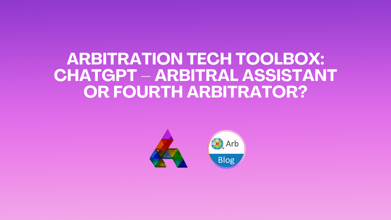 Arbitration Tech Toolbox: ChatGPT – Arbitral Assistant or Fourth Arbitrator?