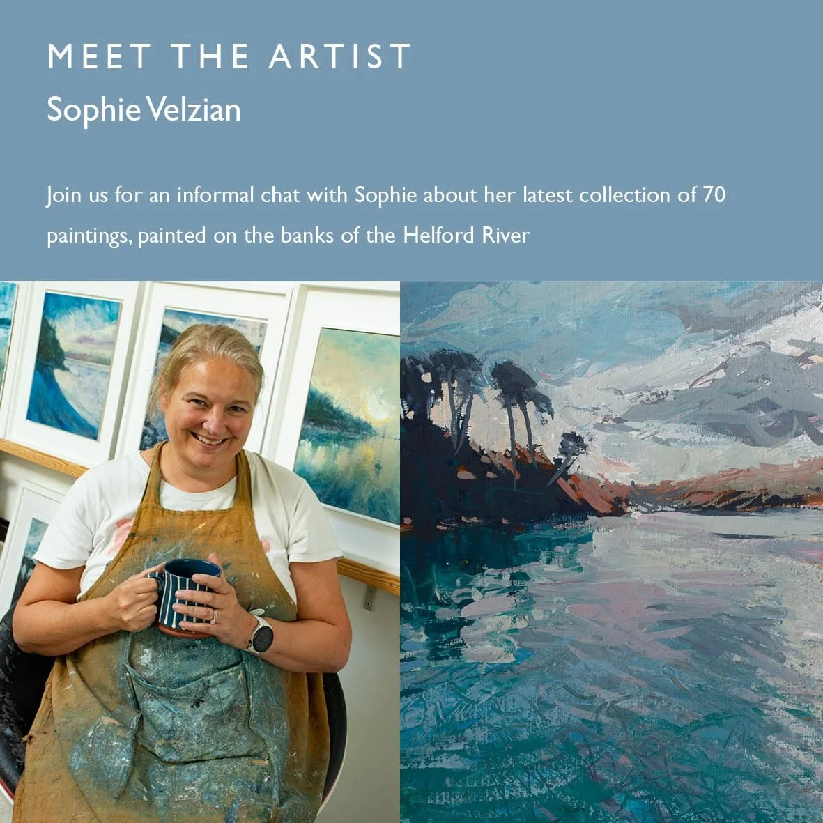 Meet the Artist: Sophie Velzian 

Join us for a tea/coffee/prosecco and chance to chat to Helford River- based artist Sophie Velzian about her latest collection of paintings and her accompanying book. 

Signed copies of the book and a selection of pa