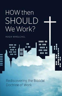 How Then Should We Work? - Hugh Whelchel