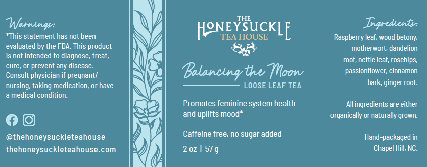 Label for The Honeysuckle Tea House, Balancing the Moon loose leaf tea, with ingredients like raspberry leaf, wood betony, motherwort, dandelion root, leaf rosehips, passionflower, cinnamon bark, ginger root. Contains a disclaimer and contact info.