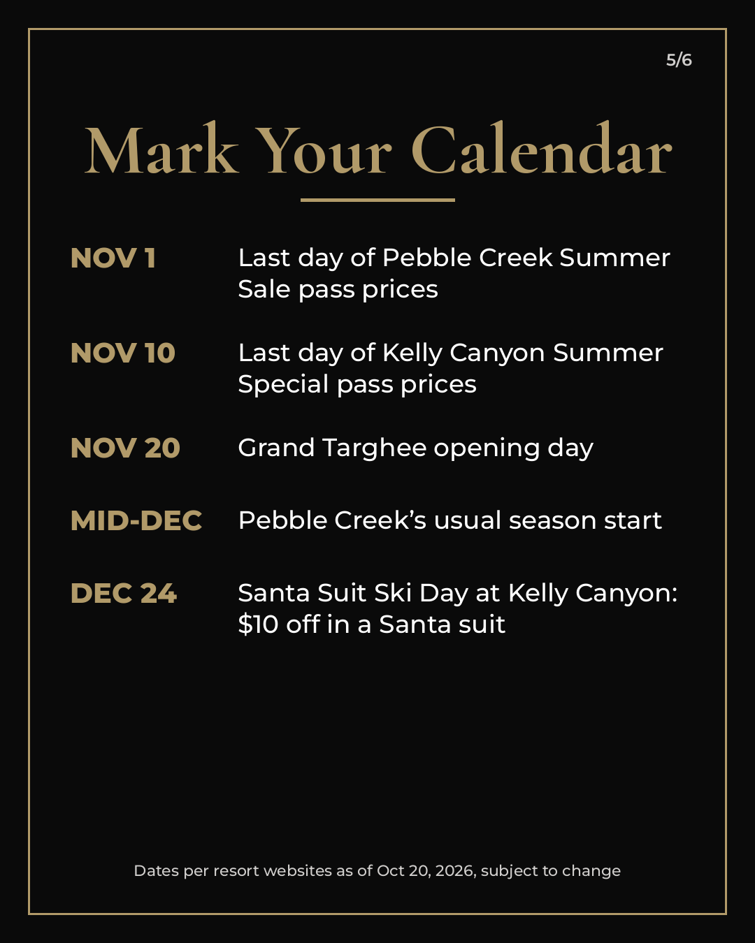  Mark your calendar: Nov 1, Pebble Creek Summer Sale ends. Nov 10, Kelly Canyon Summer Special ends. Nov 20, Grand Targhee opening day. Mid-December, Pebble Creek's usual season start. Dec 24, Santa Suit Ski Day at Kelly Canyon. 
