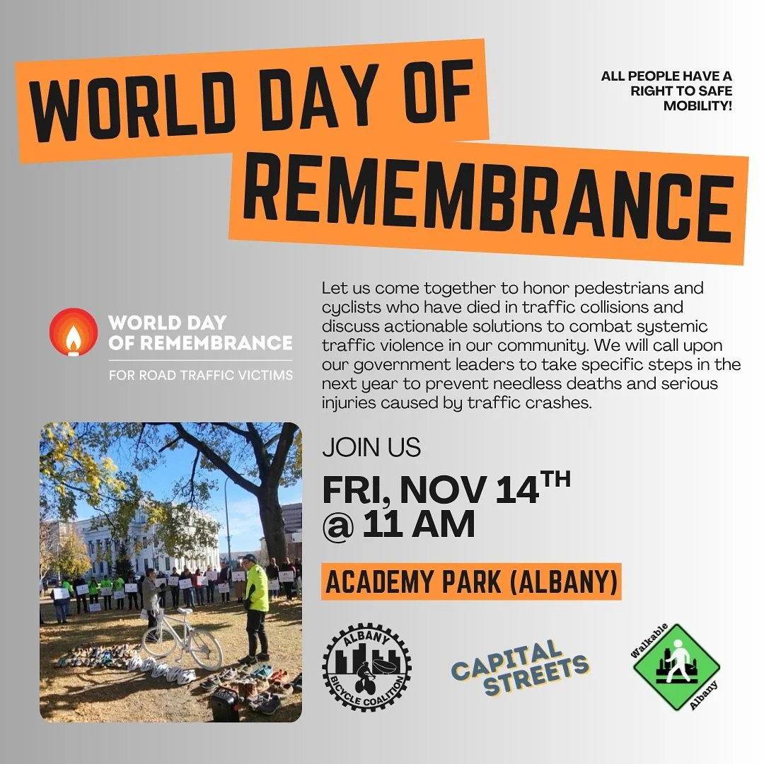 Albany Bicycle Coalition, Capital Streets and Walkable Albany welcome you to join us next Friday, November 14th @ 11 AM in Academy Park (Albany) for World Day of Remembrance to honor pedestrians and cyclists who have died in traffic collisions, and t