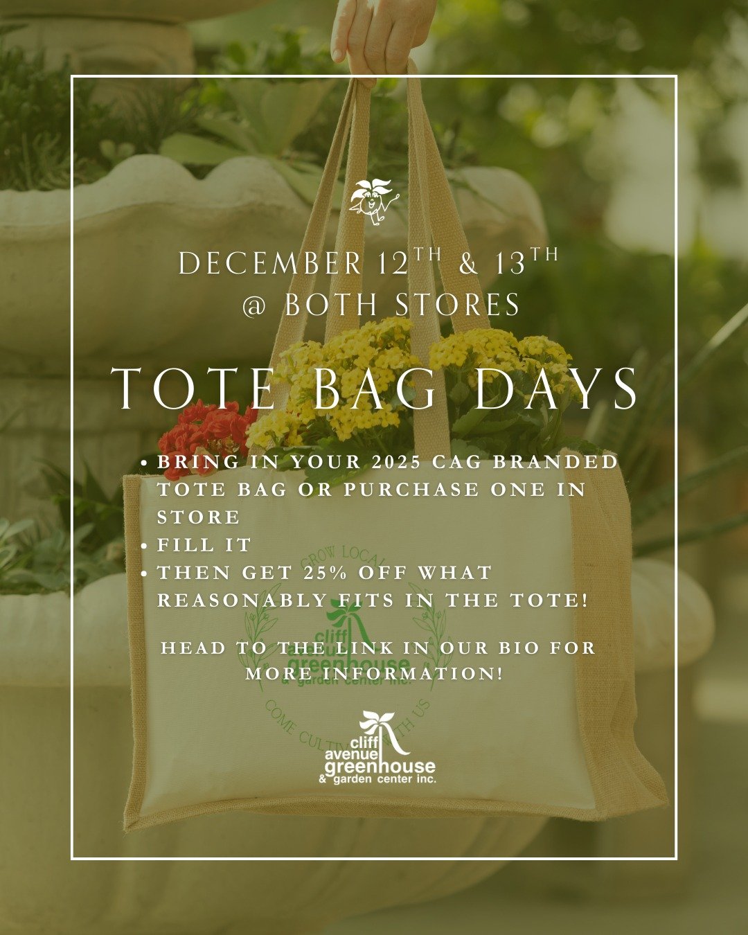 Today and Tomorrow, @ both stores! 
1. Grab your 2025 branded CAG tote bag or purchase one in store
2. Fill it
3. Get 25% off what reasonably fits in your tote! 

*does not include services, such as landscaping, or custom orders. Must be tote bag tha