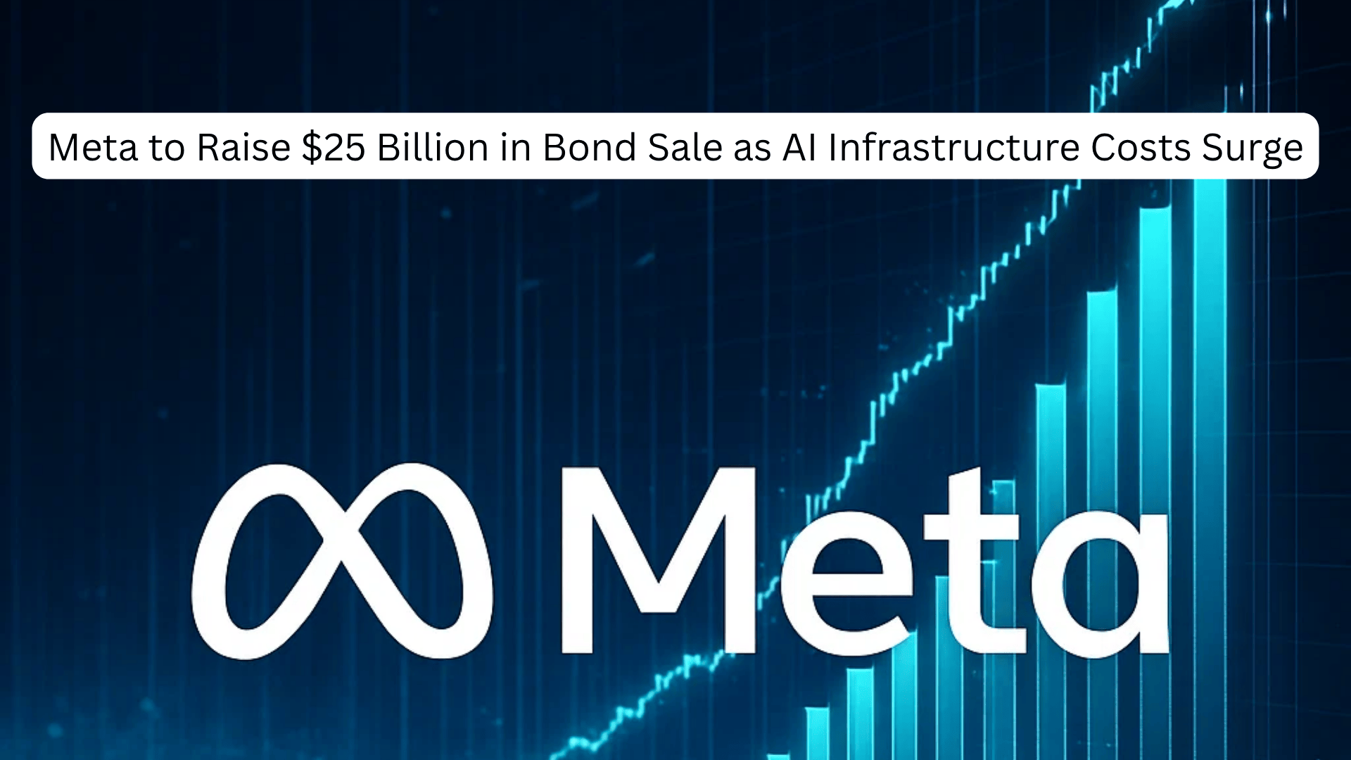Meta to Raise $25 Billion in Bond Sale as AI Infrastructure Costs Surge