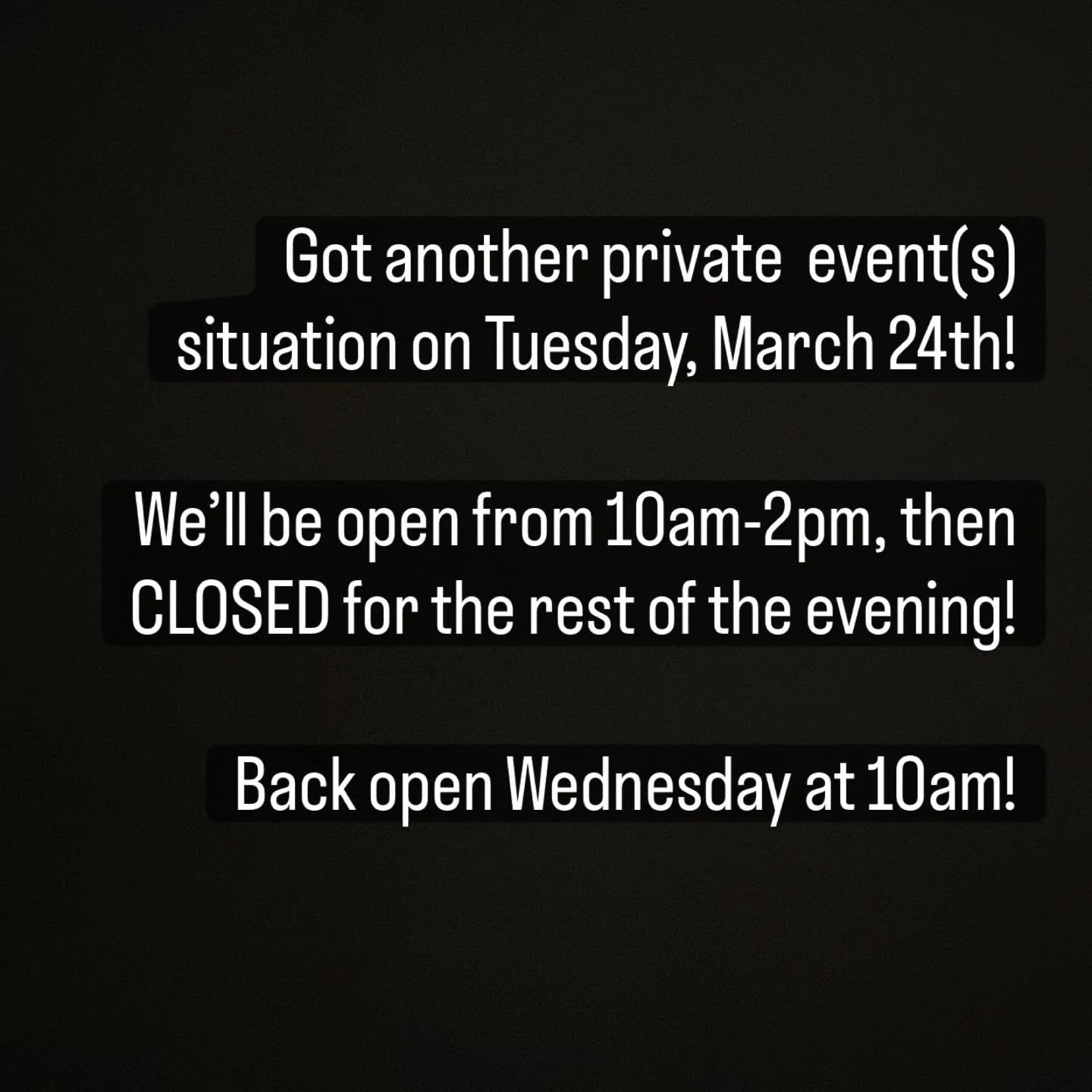 Please don&rsquo;t come in demanding service during the private event. 

See you all Wednesday!