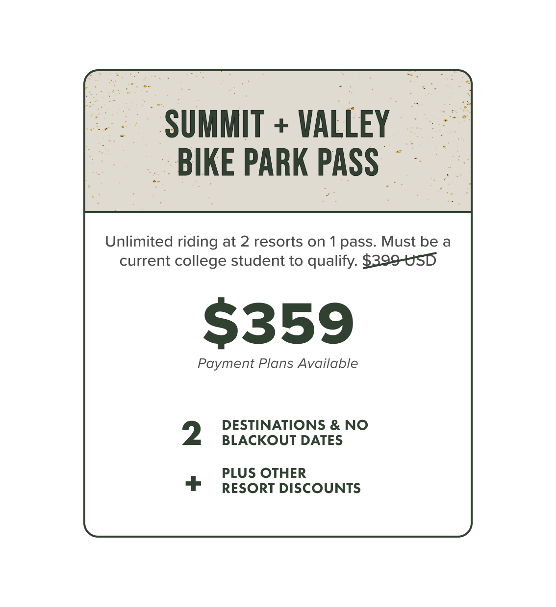 A summit and valley bike park pass for $359, including unlimited riding at two resorts for college students, with details about destinations, blackout dates, and discounts.
