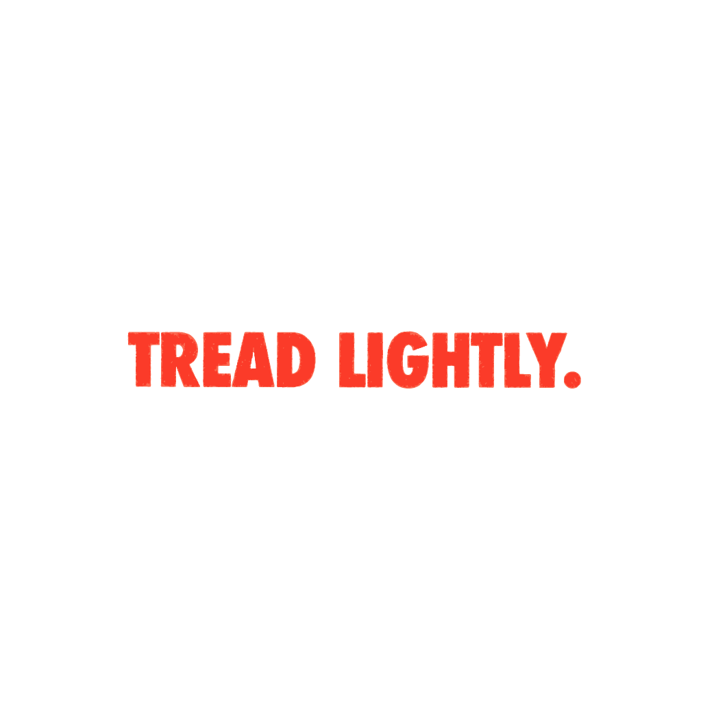 TREAD LIGHTLY.