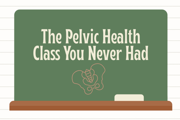 The Pelvic Health Class You Never Had