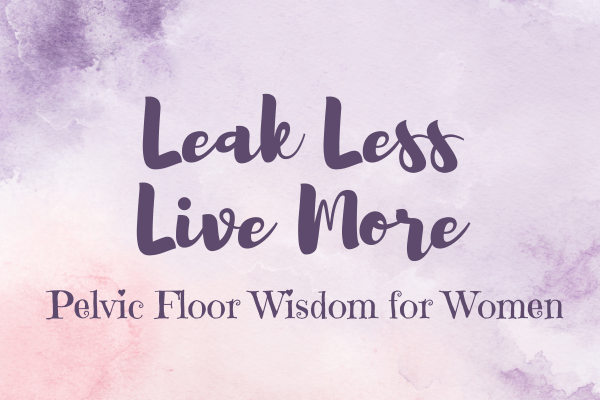 Leak Less, Live More: Pelvic Floor Wisdom For Women