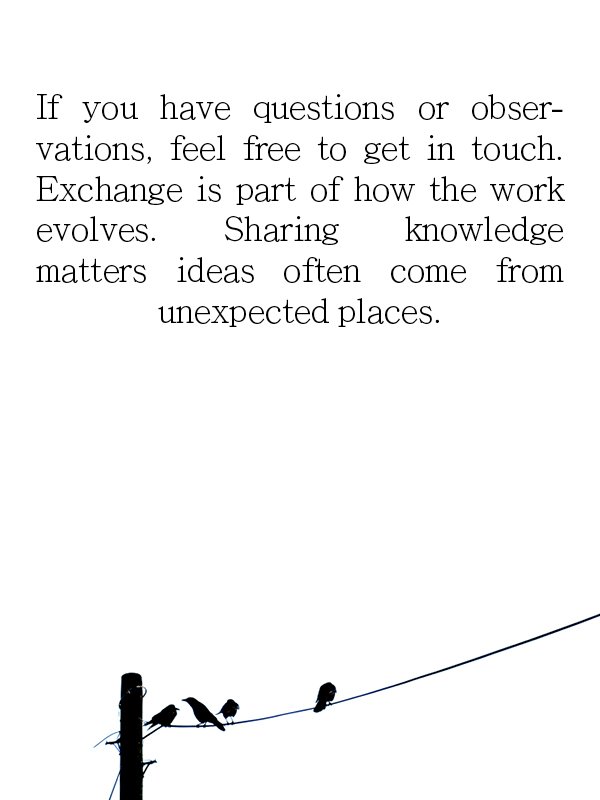 If you have questions or obser-vations, feel free to get in touch.
Exchange is part of how the work evolves.
Sharing knowledge
matters ideas often come from unexpected places.