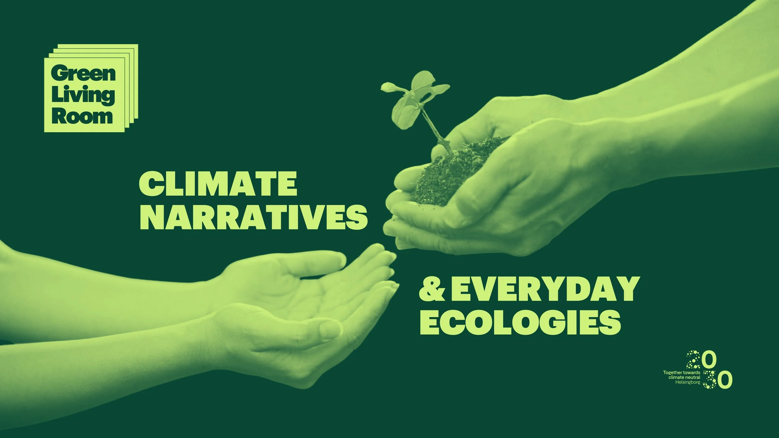 Green background poster for Green Living Room featuring two hands, one giving soil with a small plant, and the other receiving it. Text reads 'Climate Narratives & Everyday Ecologies'. Logo in bottom right corner with circles and the words 'Together towards climate neutral Helsingborg'.
