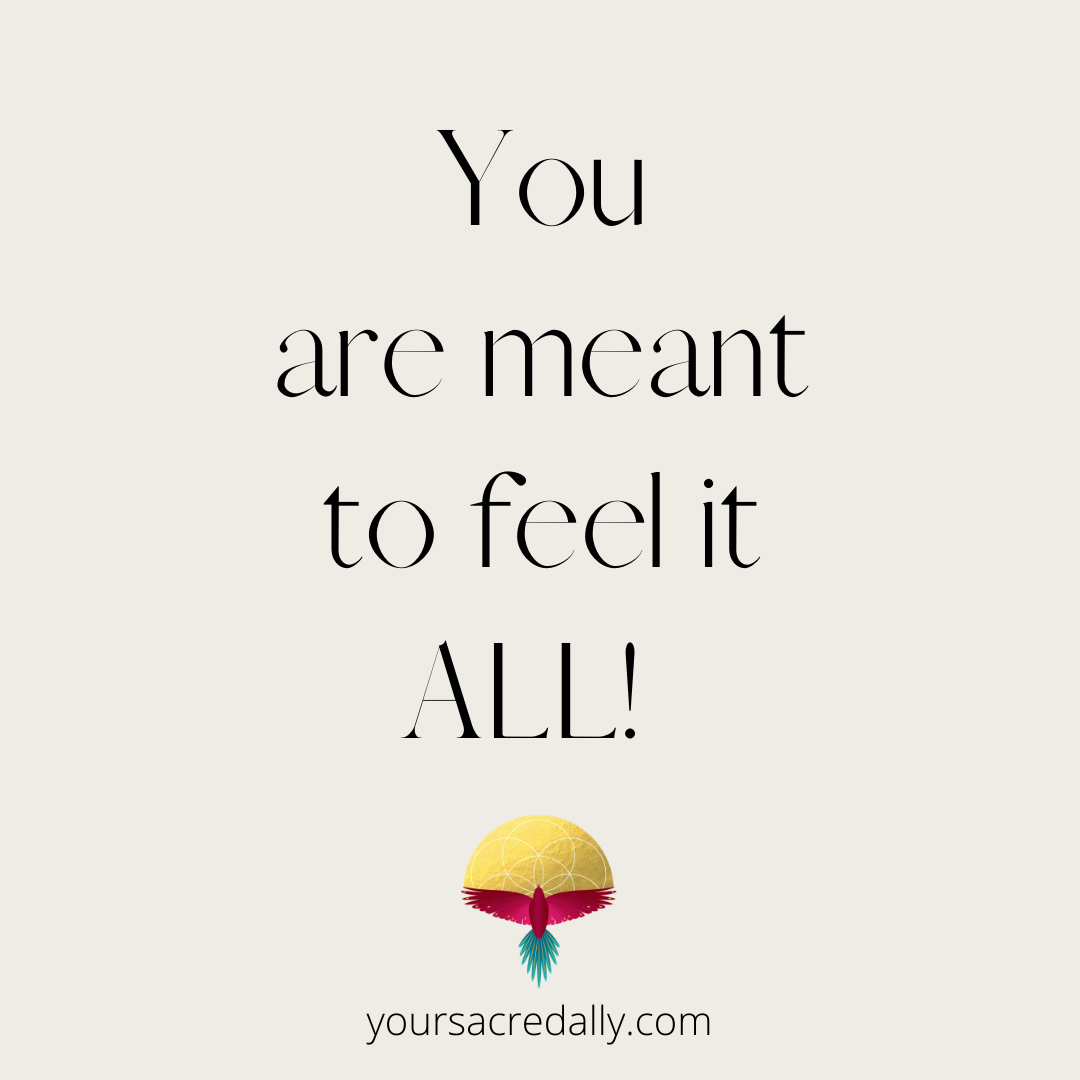 You are meant to feel it ALL!