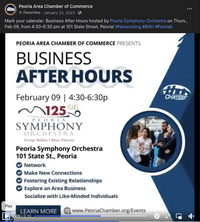 Social Media Event Post - Video
[Peoria Area Chamber of Commerce]

"Mark your calendar: Business After Hours hosted by Peoria Symphony Orchestra on Thurs., Feb 09, from 4:30-6:30 pm at 101 State Street, Peoria! #Networking #BAH #Peoriail"

Video Link