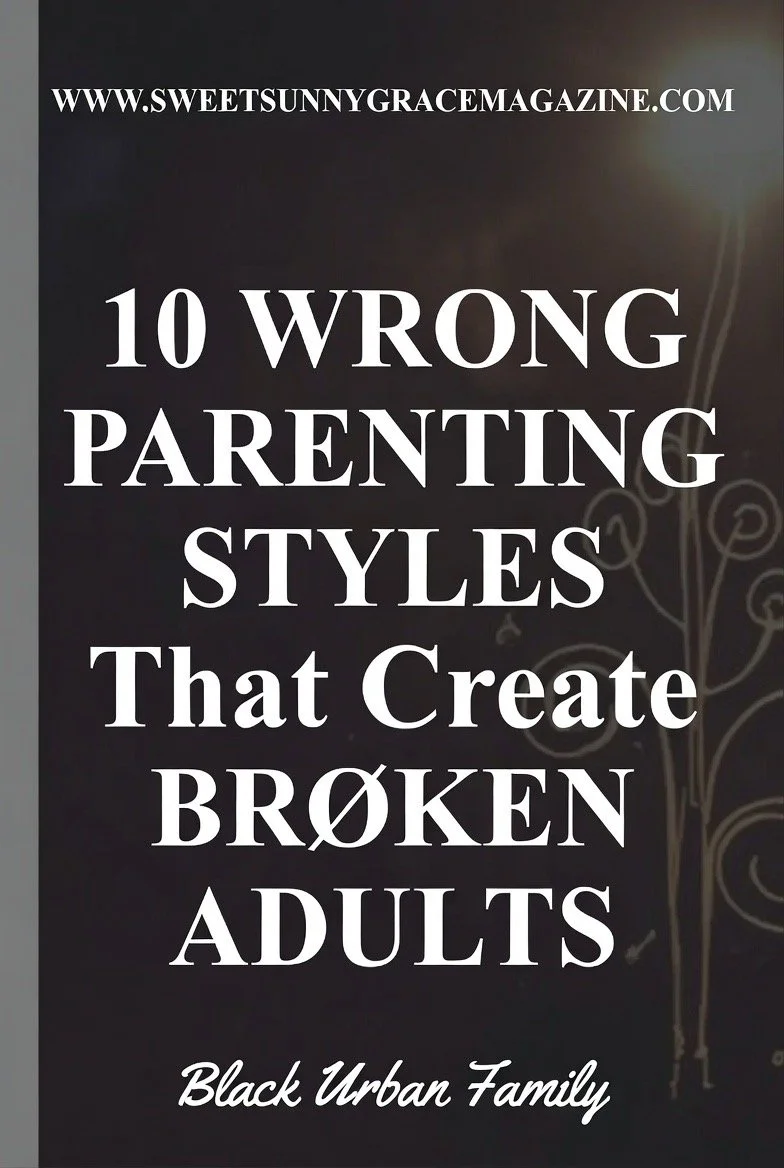 10 Wrong Parenting Styles That Create Broken Adults