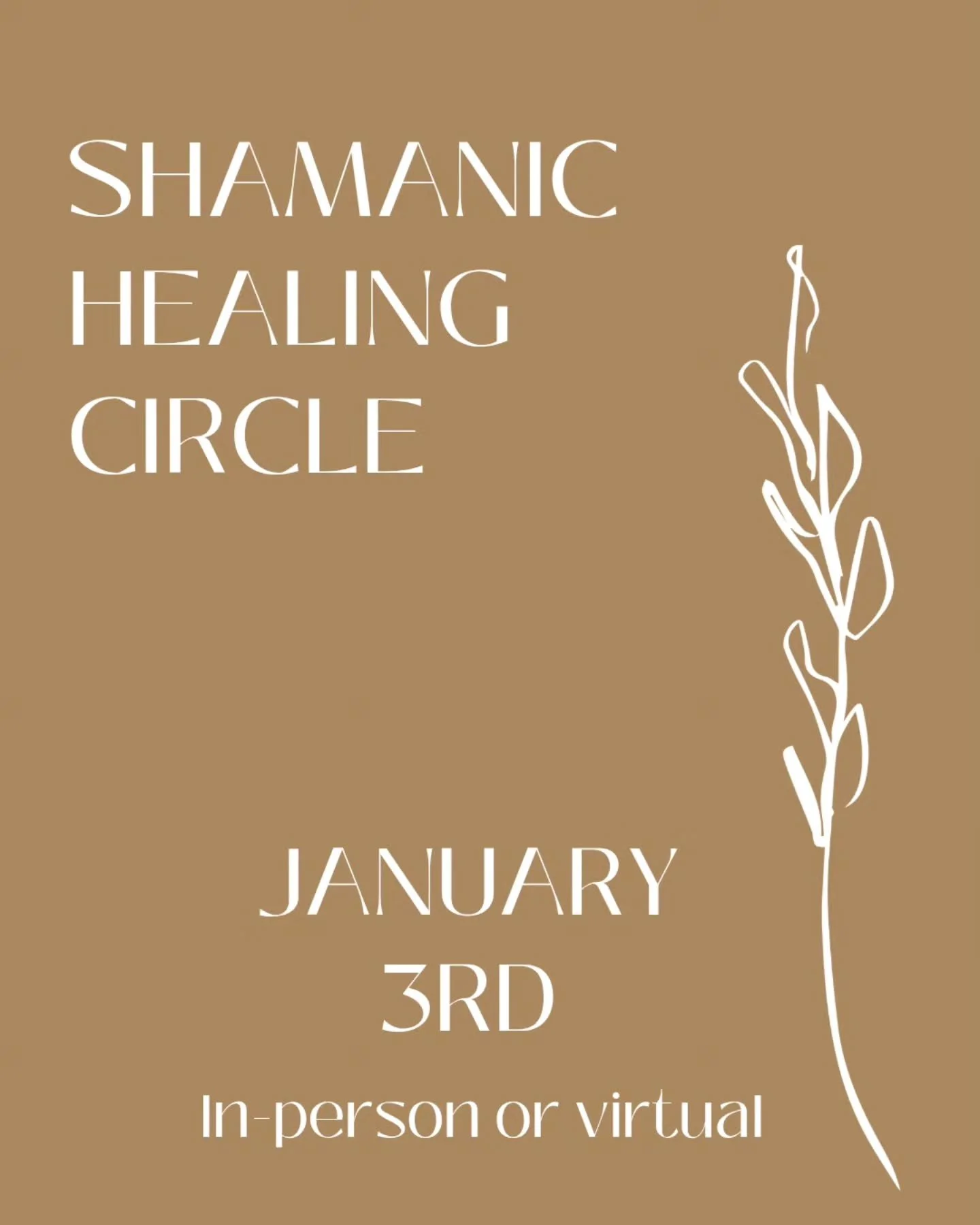SHAMANIC HEALING CIRCLE 🪶

SATURDAY - JANUARY 3RD

Ring in the New Year and join us in-person or virtually as we come together in community - creating a heart-opening space for love, gratitude and healing during this one-day in-person event.

Saturd