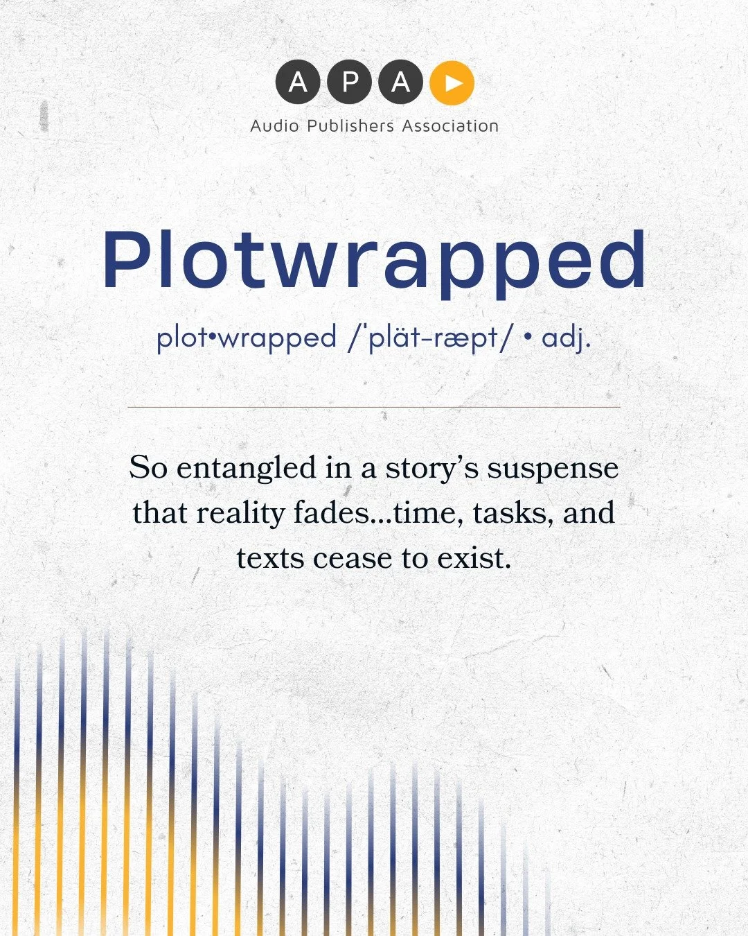 So entangled in a story&rsquo;s suspense that reality fades &mdash; time, tasks, and texts cease to exist.

&ldquo;Sorry, I missed your call. I was plotwrapped.&rdquo;
If you&rsquo;ve ever gasped out loud in the frozen food aisle... you know. Tag the