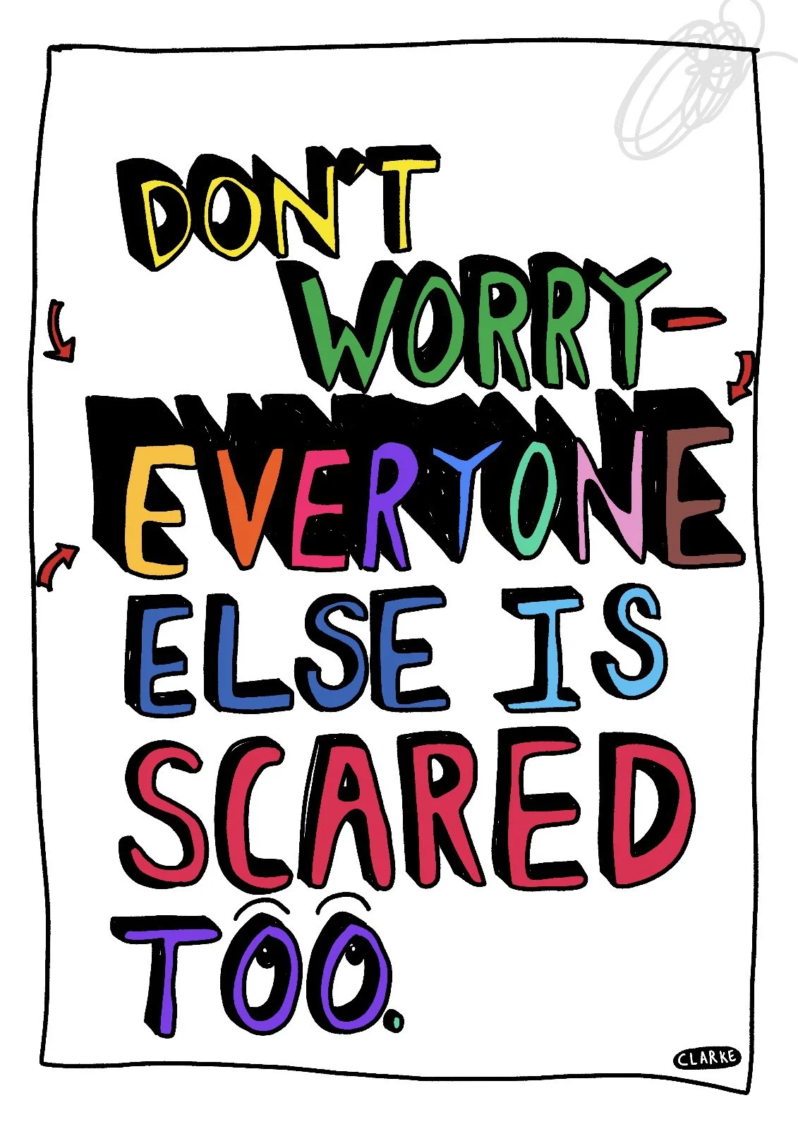 Colourful handwritten quote reading "Don't worry-everyone else is scared too" on a white background with small doodles and a signature "Clarke" in the bottom right corner.