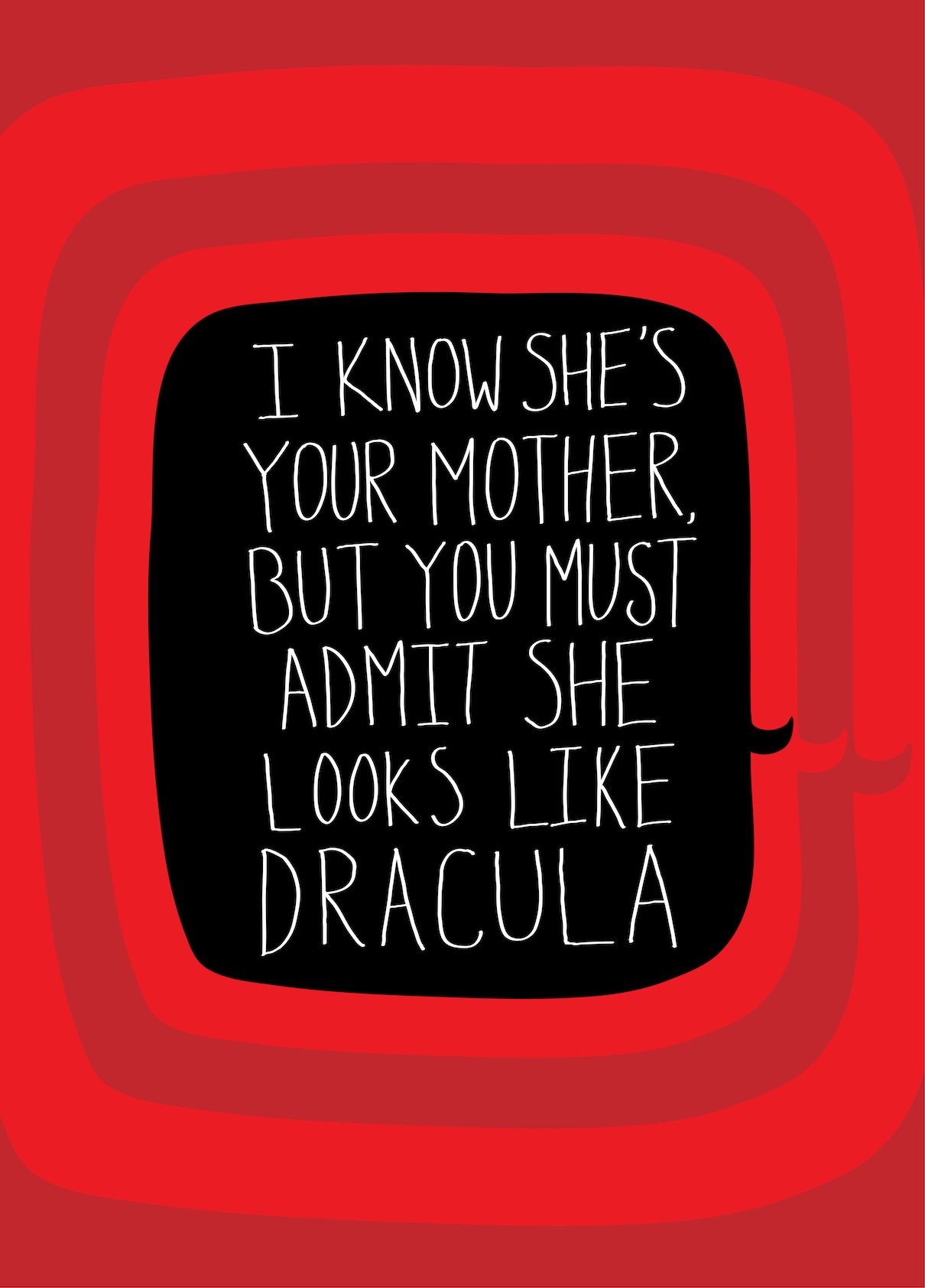A humorous card or poster with a red background and black center that features the text: 'I KNOW SHE'S YOUR MOTHER, BUT YOU MUST ADMIT SHE LOOKS LIKE DRACULA'