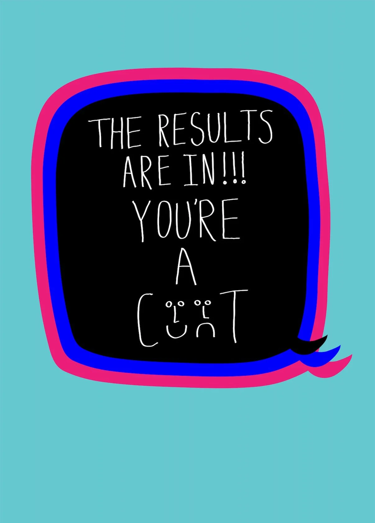 A colourful speech bubble with a black background and pink, blue, and purple borders, containing the text 'The results are in!!! You're a [cunt]'. The text is handwritten, with a small smiley face and a sad face representing the word 'cunt'.