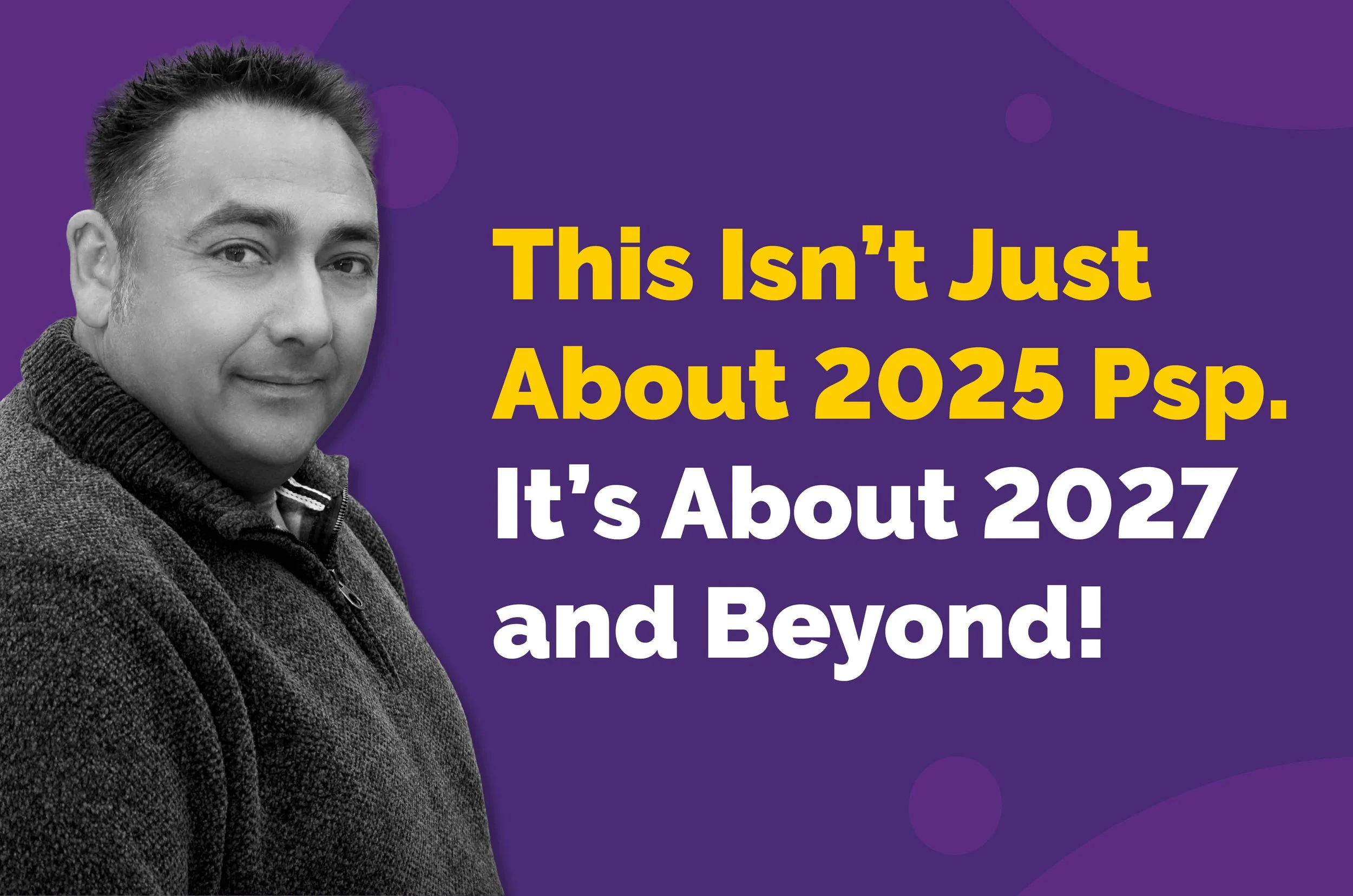 This Isn’t Just About 2025 PSP—It’s About 2027 and Beyond!