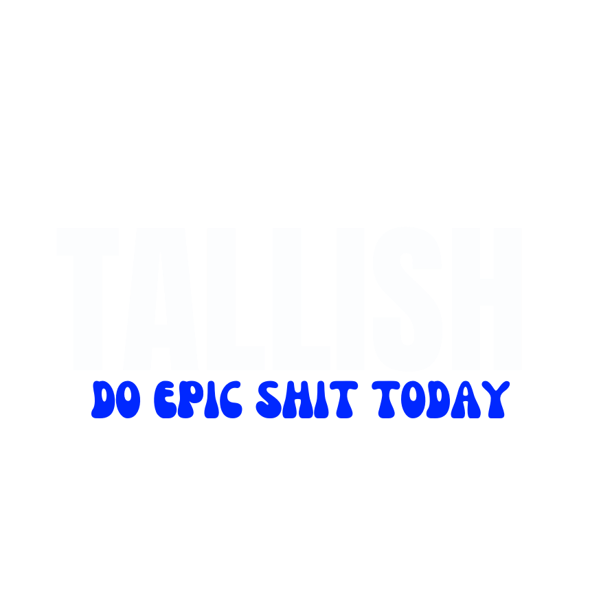Do Epic Shit Today: TALLISH